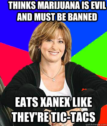 Thinks Marijuana is evil and must be banned eats xanex like they're tic-tacs  Sheltering Suburban Mom