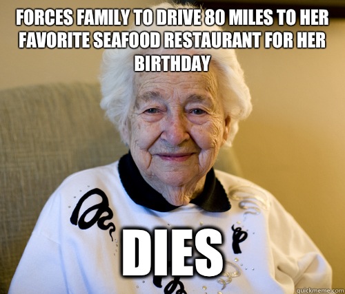 Forces family to drive 80 miles to her favorite seafood restaurant for her birthday Dies  Scumbag Grandma