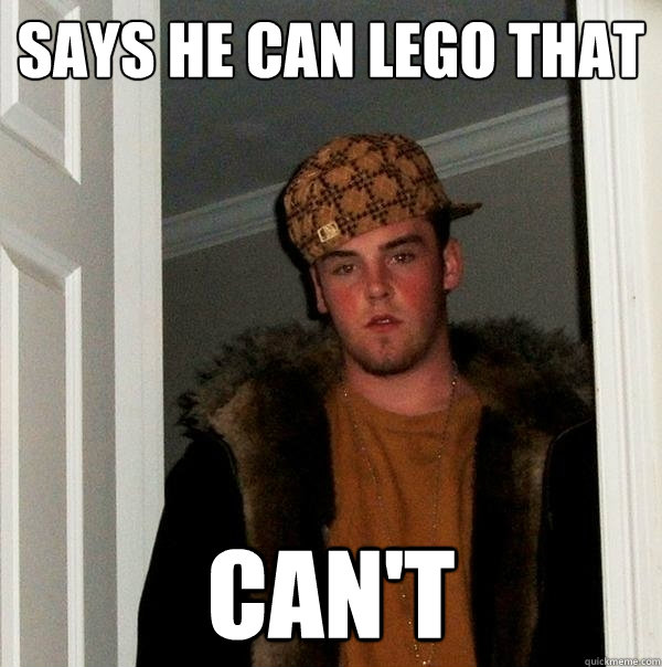 Says he can lego that Can't  Scumbag Steve