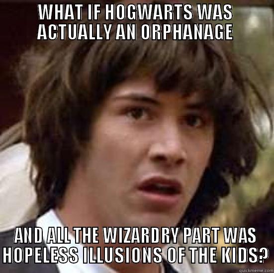 WHAT IF HOGWARTS WAS ACTUALLY AN ORPHANAGE AND ALL THE WIZARDRY PART WAS HOPELESS ILLUSIONS OF THE KIDS? conspiracy keanu