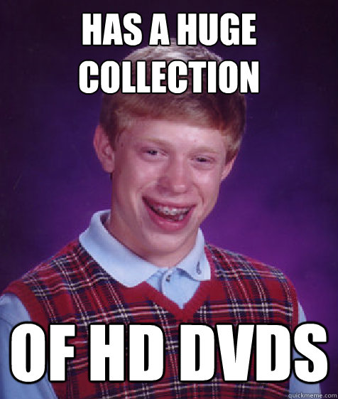 Has a huge collection of hd dvds - Has a huge collection of hd dvds  Bad Luck Brian