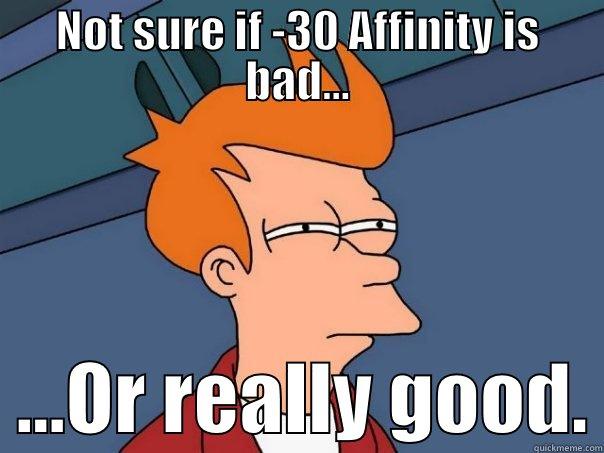 NOT SURE IF -30 AFFINITY IS BAD...   ...OR REALLY GOOD. Futurama Fry