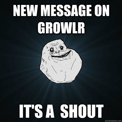 New message on Growlr it's a  shout - New message on Growlr it's a  shout  Forever Alone