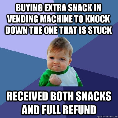 buying extra snack in vending machine to knock down the one that is stuck received both snacks and full refund  Success Kid