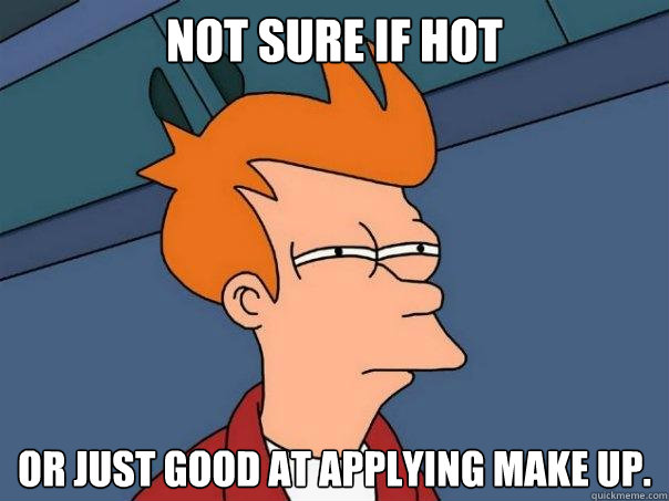 Not Sure if Hot or just good at applying make up.   Futurama Fry