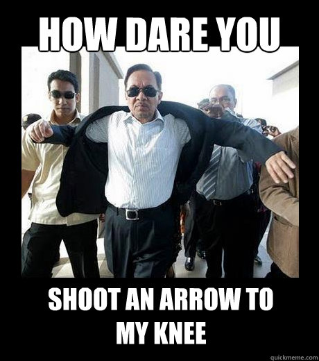 HOW DARE YOU SHOOT AN ARROW TO
MY KNEE  Awesome Anwar