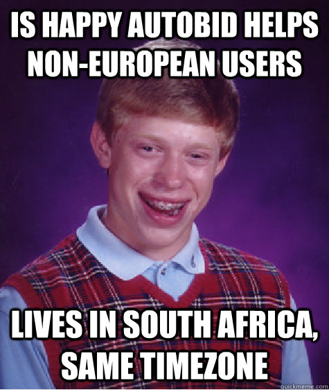 is happy autobid helps non-european users lives in south africa, same timezone - is happy autobid helps non-european users lives in south africa, same timezone  Bad Luck Brian