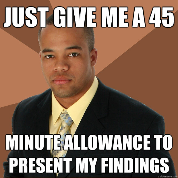 Just give me a 45 minute allowance to present my findings  Successful Black Man