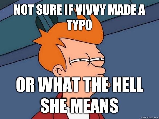 Not sure if vivvy made a typo Or what the hell she means  Futurama Fry