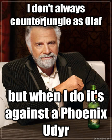 I don't always counterjungle as Olaf but when I do it's against a Phoenix Udyr  The Most Interesting Man In The World