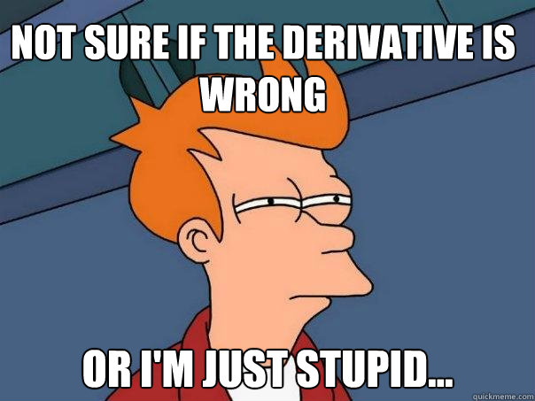 Not sure if the derivative is wrong or i'm just stupid...  Futurama Fry