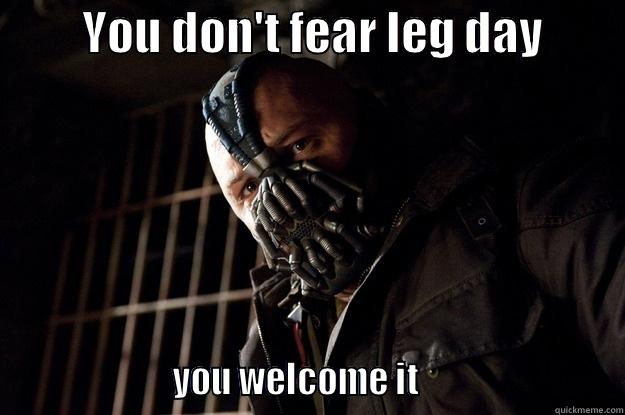 leg day -          YOU DON'T FEAR LEG DAY                               YOU WELCOME IT                          Angry Bane