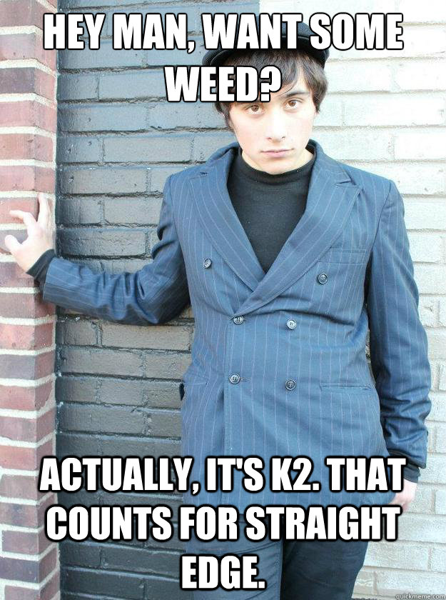 Hey man, want some weed? Actually, it's k2. That counts for straight edge.  Hipster Alejandro