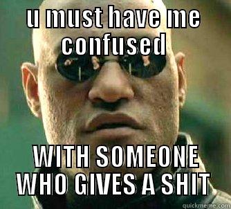 U MUST HAVE ME CONFUSED  WITH SOMEONE WHO GIVES A SHIT Matrix Morpheus