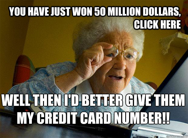 you have just won 5o million dollars, click here well then i'd better give them my credit card number!!    Grandma finds the Internet