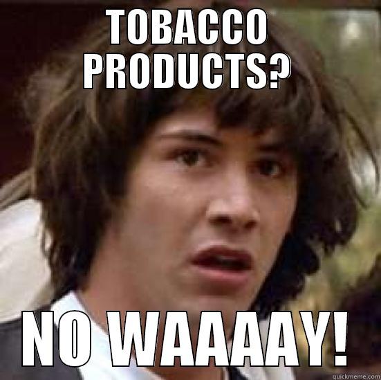 Hey Ted, e-cigs are tobacco products - TOBACCO PRODUCTS? NO WAAAAY! conspiracy keanu