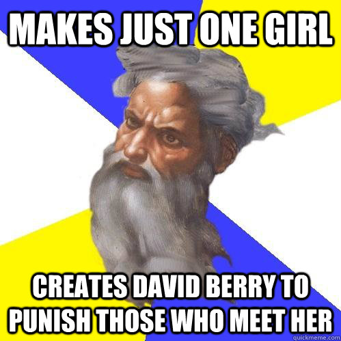 Makes just one girl  Creates david berry to punish those who meet her   Advice God