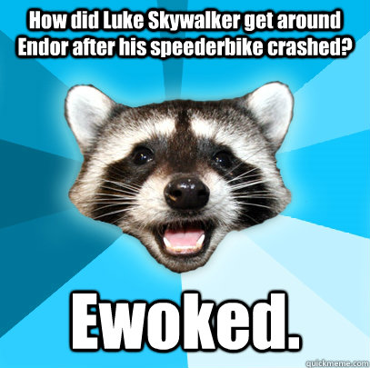 How did Luke Skywalker get around Endor after his speederbike crashed? Ewoked.   Lame Pun Coon