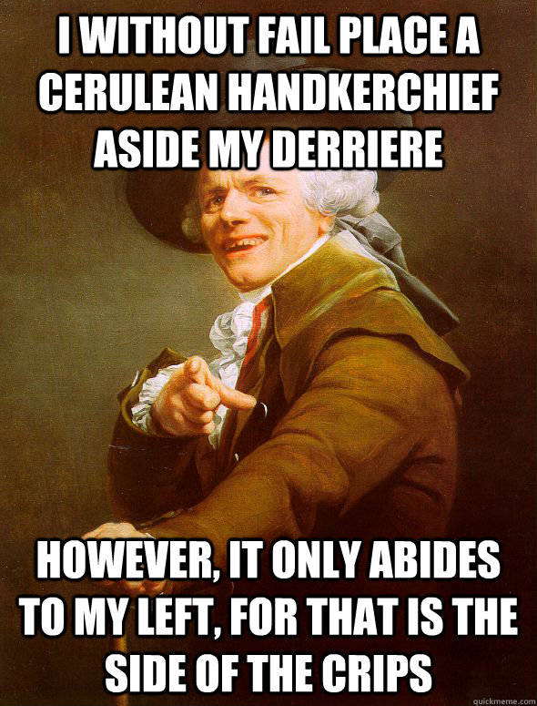 I without fail place a cerulean handkerchief aside my derriere However, it only abides to my left, for that is the side of the Crips  Joseph Ducreux