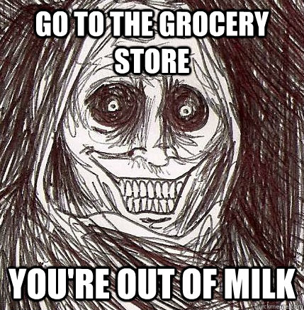 Go to the grocery store You're out of milk  Horrifying Houseguest