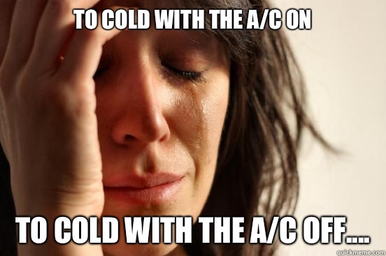 To cold with the a/c on To cold with the a/c off....  First World Problems