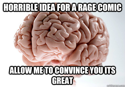 Horrible idea for a rage comic  allow me to convince you its great  Scumbag Brain