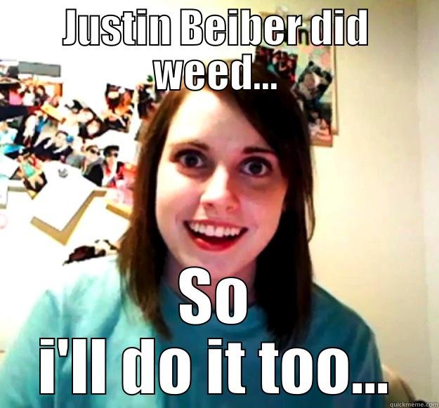 JUSTIN BEIBER DID WEED... SO I'LL DO IT TOO... Overly Attached Girlfriend