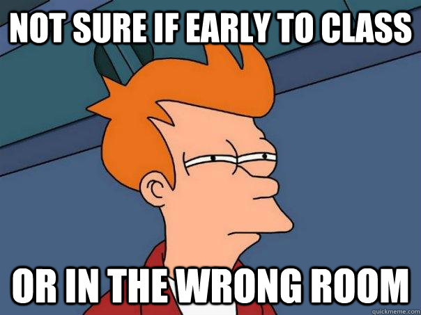 Not sure if early to class or in the wrong room  Futurama Fry