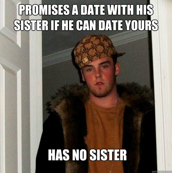 promises a date with his sister if he can date yours Has no sister  Scumbag Steve