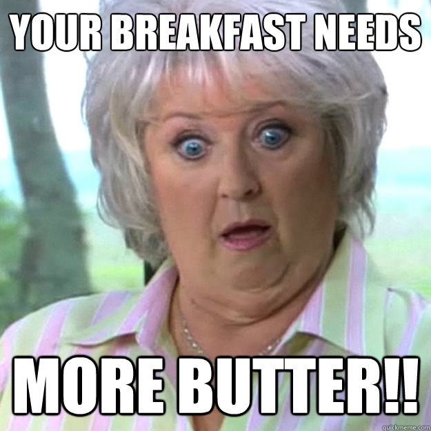 Your breakfast needs more butter!! - Your breakfast needs more butter!!  Paula Deen