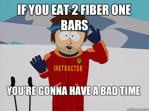 If you eat 2 Fiber one bars You're gonna have a bad time  Bad Time