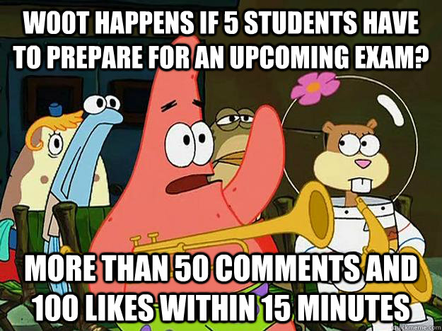 W00t happens if 5 students have to prepare for an upcoming exam? more than 50 comments and 100 likes within 15 minutes  Question Asking Patrick