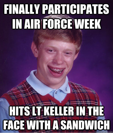 Finally participates in Air Force Week Hits LT Keller in the face with a sandwich  Bad Luck Brian