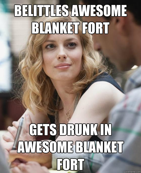 Belittles awesome blanket fort gets drunk in awesome blanket fort  Scumbag Britta