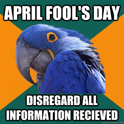 April Fool's day disregard all information recieved - April Fool's day disregard all information recieved  Paranoid Parrot