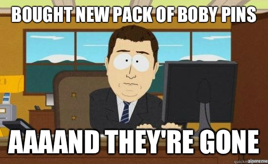 Bought new pack of boby pins AAAAND THEY'RE GONE  aaaand its gone