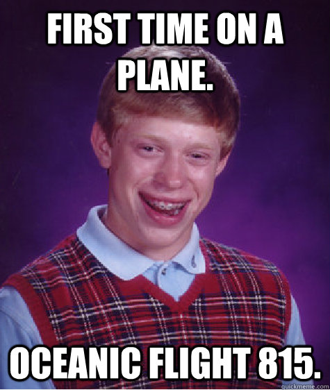 FIrst time on a plane. Oceanic flight 815.  Bad Luck Brian