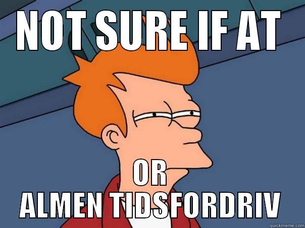 Almen Studieforberedelse - NOT SURE IF AT OR ALMEN TIDSFORDRIV Futurama Fry