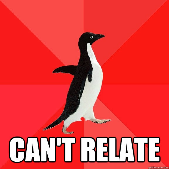  can't relate  Socially Awesome Penguin