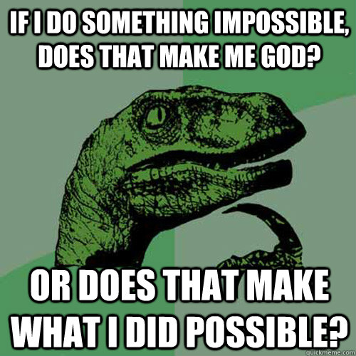 if i do something impossible, does that make me God? or does that make what i did possible? - if i do something impossible, does that make me God? or does that make what i did possible?  Philosoraptor