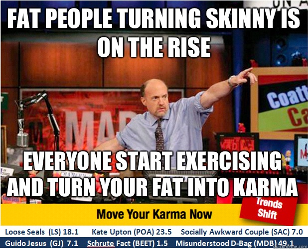 Fat people turning skinny is on the rise Everyone start exercising and turn your fat into karma   Jim Kramer with updated ticker