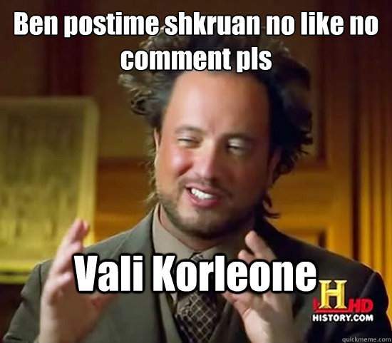 Ben postime shkruan no like no comment pls  Vali Korleone   Ancient Aliens