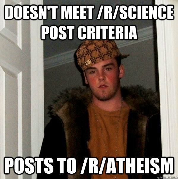 Doesn't meet /r/science post criteria Posts to /r/atheism  Scumbag Steve