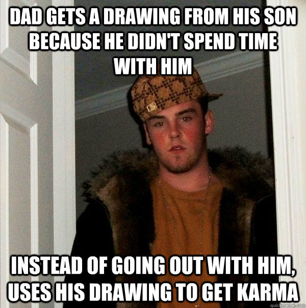 Dad gets a drawing from his son because he didn't spend time with him instead of going out with him, uses his drawing to get karma - Dad gets a drawing from his son because he didn't spend time with him instead of going out with him, uses his drawing to get karma  Scumbag Steve