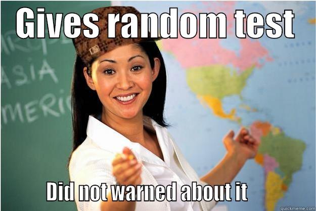   GIVES RANDOM TEST            DID NOT WARNED ABOUT IT              Scumbag Teacher