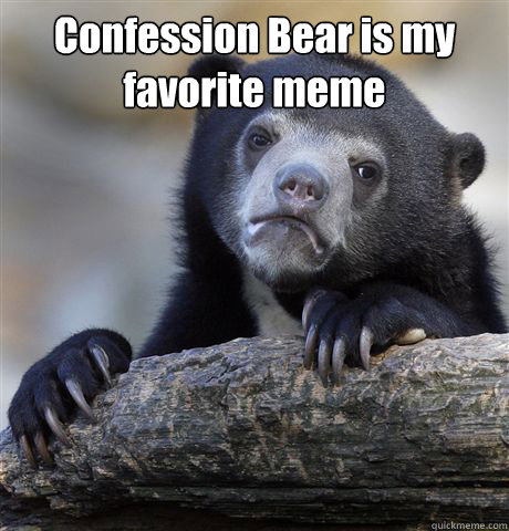 Confession Bear is my favorite meme   Confession Bear