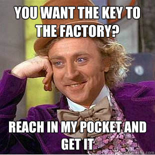 you want the key to the factory? reach in my pocket and get it - you want the key to the factory? reach in my pocket and get it  Creepy Wonka