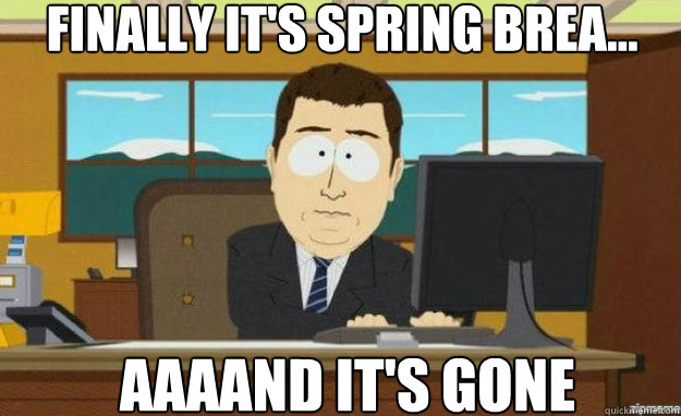 Finally it's spring brea... AAAAND IT'S gone - Finally it's spring brea... AAAAND IT'S gone  aaaand its gone