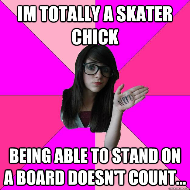 im totally a skater chick being able to stand on a board doesn't count... - im totally a skater chick being able to stand on a board doesn't count...  Idiot Nerd Girl