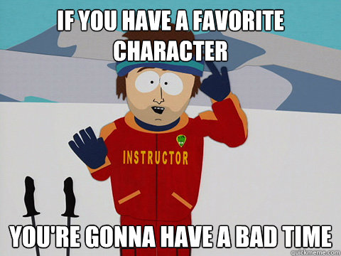 If you have a favorite character You're gonna have a bad time  South Park Bad Time